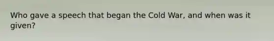 Who gave a speech that began the Cold War, and when was it given?