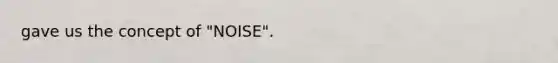 gave us the concept of "NOISE".