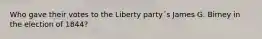 Who gave their votes to the Liberty party´s James G. Birney in the election of 1844?