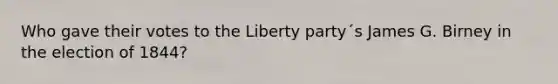 Who gave their votes to the Liberty party´s James G. Birney in the election of 1844?