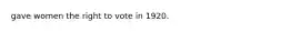 gave women the right to vote in 1920.