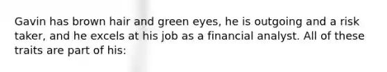 Gavin has brown hair and green eyes, he is outgoing and a risk taker, and he excels at his job as a financial analyst. All of these traits are part of his: