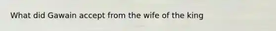 What did Gawain accept from the wife of the king