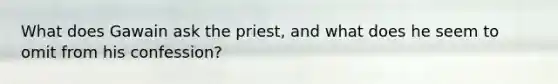 What does Gawain ask the priest, and what does he seem to omit from his confession?