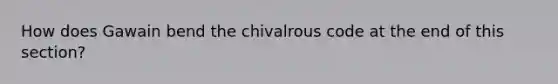 How does Gawain bend the chivalrous code at the end of this section?