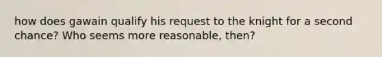 how does gawain qualify his request to the knight for a second chance? Who seems more reasonable, then?