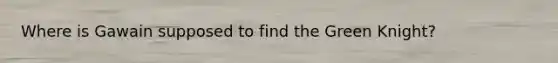 Where is Gawain supposed to find the Green Knight?