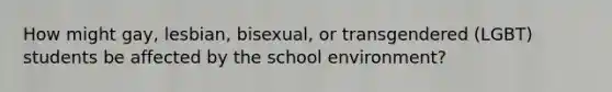 How might gay, lesbian, bisexual, or transgendered (LGBT) students be affected by the school environment?