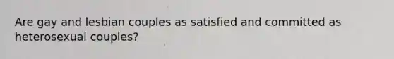 Are gay and lesbian couples as satisfied and committed as heterosexual couples?