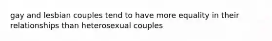 gay and lesbian couples tend to have more equality in their relationships than heterosexual couples