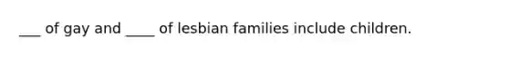 ___ of gay and ____ of lesbian families include children.