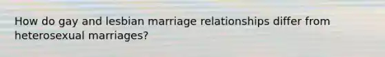 How do gay and lesbian marriage relationships differ from heterosexual marriages?