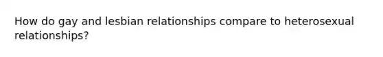 How do gay and lesbian relationships compare to heterosexual relationships?