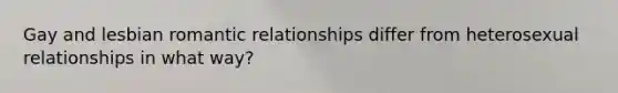 Gay and lesbian romantic relationships differ from heterosexual relationships in what way?