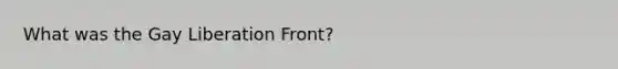 What was the Gay Liberation Front?