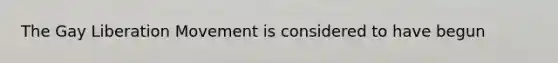 The Gay Liberation Movement is considered to have begun