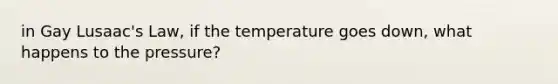 in Gay Lusaac's Law, if the temperature goes down, what happens to the pressure?