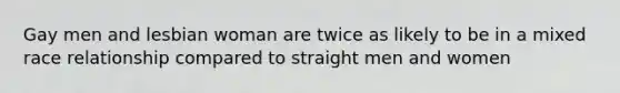 Gay men and lesbian woman are twice as likely to be in a mixed race relationship compared to straight men and women