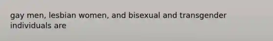 gay men, lesbian women, and bisexual and transgender individuals are