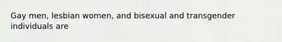 Gay men, lesbian women, and bisexual and transgender individuals are