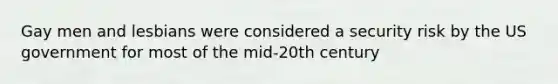 Gay men and lesbians were considered a security risk by the US government for most of the mid-20th century