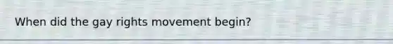 When did the gay rights movement begin?