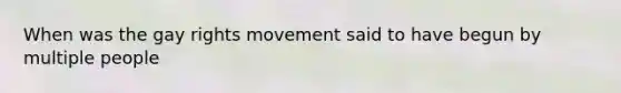 When was the gay rights movement said to have begun by multiple people