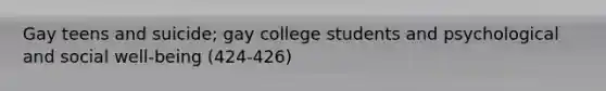 Gay teens and suicide; gay college students and psychological and social well-being (424-426)