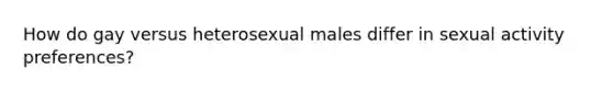 How do gay versus heterosexual males differ in sexual activity preferences?