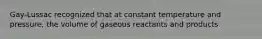 Gay-Lussac recognized that at constant temperature and pressure, the volume of gaseous reactants and products