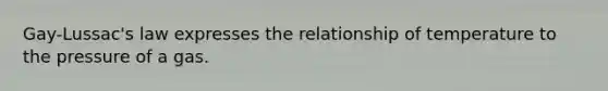 Gay-Lussac's law expresses the relationship of temperature to the pressure of a gas.