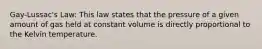 Gay-Lussac's Law: This law states that the pressure of a given amount of gas held at constant volume is directly proportional to the Kelvin temperature.