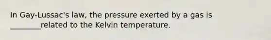 In Gay-Lussac's law, the pressure exerted by a gas is ________related to the Kelvin temperature.