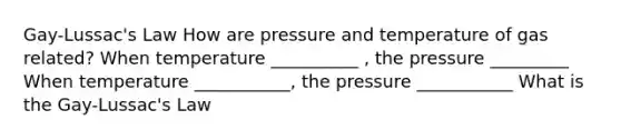 Gay-Lussac's Law How are pressure and temperature of gas related? When temperature __________ , the pressure _________ When temperature ___________, the pressure ___________ What is the Gay-Lussac's Law