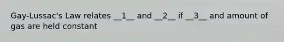 Gay-Lussac's Law relates __1__ and __2__ if __3__ and amount of gas are held constant