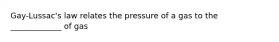 Gay-Lussac's law relates the pressure of a gas to the _____________ of gas