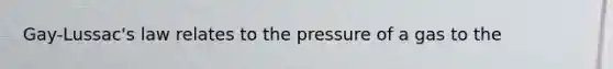 Gay-Lussac's law relates to the pressure of a gas to the