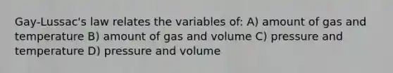 Gay-Lussac's law relates the variables of: A) amount of gas and temperature B) amount of gas and volume C) pressure and temperature D) pressure and volume