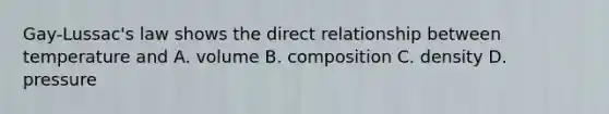 Gay-Lussac's law shows the direct relationship between temperature and A. volume B. composition C. density D. pressure