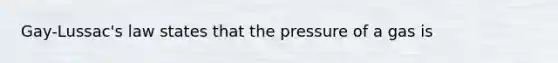 Gay-Lussac's law states that the pressure of a gas is