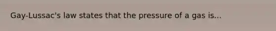 Gay-Lussac's law states that the pressure of a gas is...