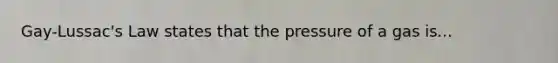 Gay-Lussac's Law states that the pressure of a gas is...