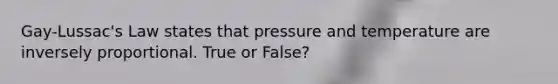 Gay-Lussac's Law states that pressure and temperature are inversely proportional. True or False?