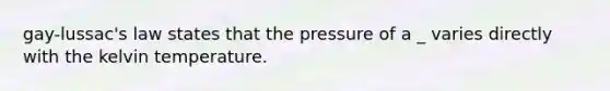 gay-lussac's law states that the pressure of a _ varies directly with the kelvin temperature.