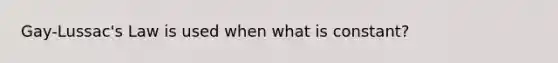 Gay-Lussac's Law is used when what is constant?