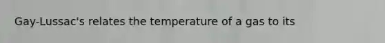 Gay-Lussac's relates the temperature of a gas to its