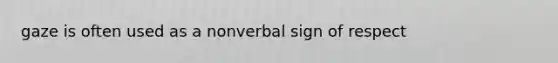 gaze is often used as a nonverbal sign of respect