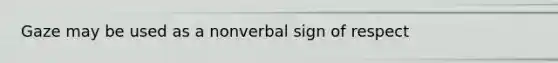 Gaze may be used as a nonverbal sign of respect