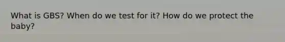 What is GBS? When do we test for it? How do we protect the baby?