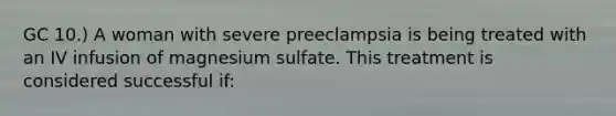 GC 10.) A woman with severe preeclampsia is being treated with an IV infusion of magnesium sulfate. This treatment is considered successful if: